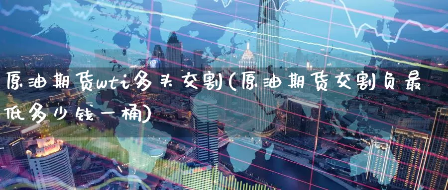 原油期货wti多头交割(原油期货交割负最低多少钱一桶)_https://www.zzcnk.com_股指期货_第1张