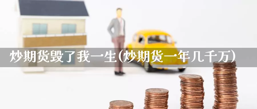 炒期货毁了我一生(炒期货一年几千万)_https://www.zzcnk.com_原油期货_第1张