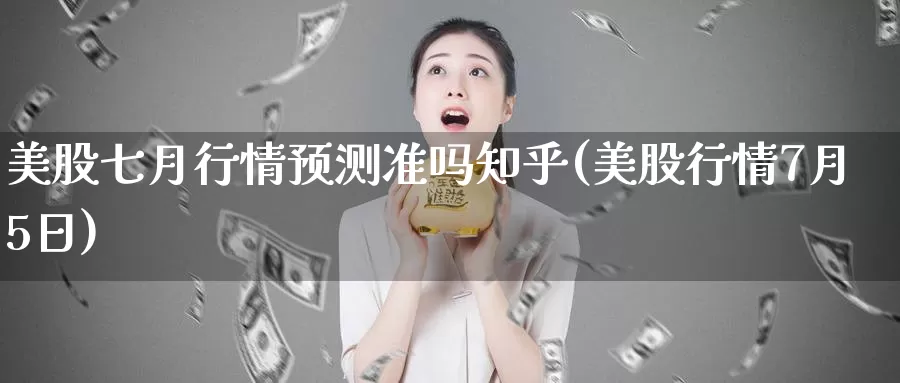 美股七月行情预测准吗知乎(美股行情7月5日)_https://www.zzcnk.com_财经_第1张