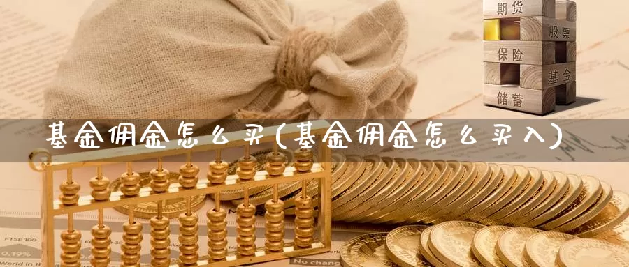 基金佣金怎么买(基金佣金怎么买入)_https://www.zzcnk.com_基金_第1张