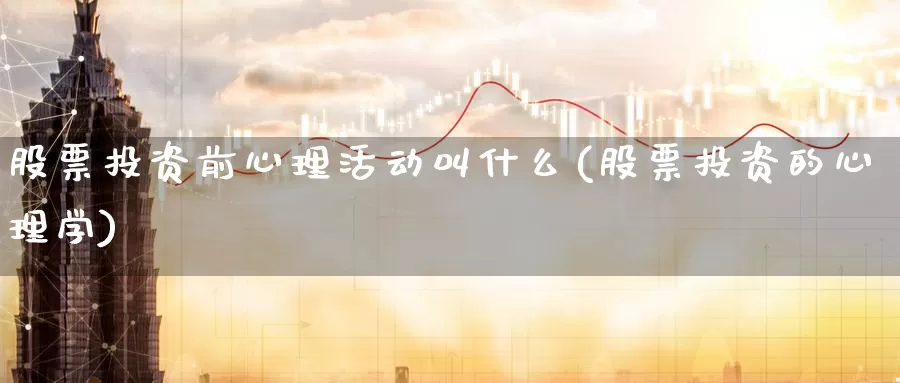 股票投资前心理活动叫什么(股票投资的心理学)_https://www.zzcnk.com_股票_第1张