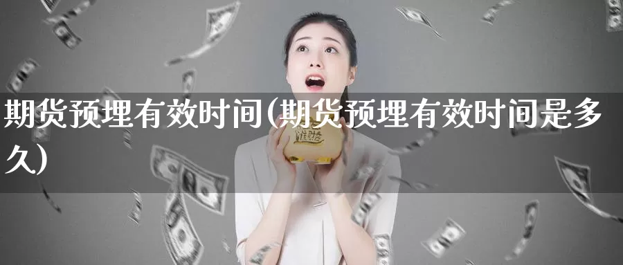 期货预埋有效时间(期货预埋有效时间是多久)_期货直播_第1张_国际期货直播室 期货预埋有效时间(期货预埋有效时间是多久)_https://www.zzcnk.com_期货直播_第1张
