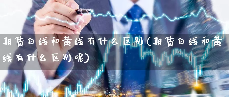 期货白线和黄线有什么区别(期货白线和黄线有什么区别呢)_纳指期货_第1张_国际期货直播室 期货白线和黄线有什么区别(期货白线和黄线有什么区别呢)_https://www.zzcnk.com_纳指期货_第1张