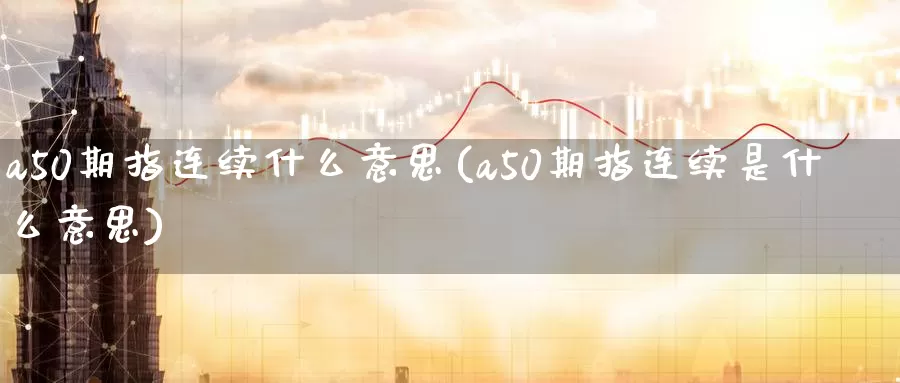 a50期指连续什么意思(a50期指连续是什么意思)_https://www.zzcnk.com_恒生指数_第1张