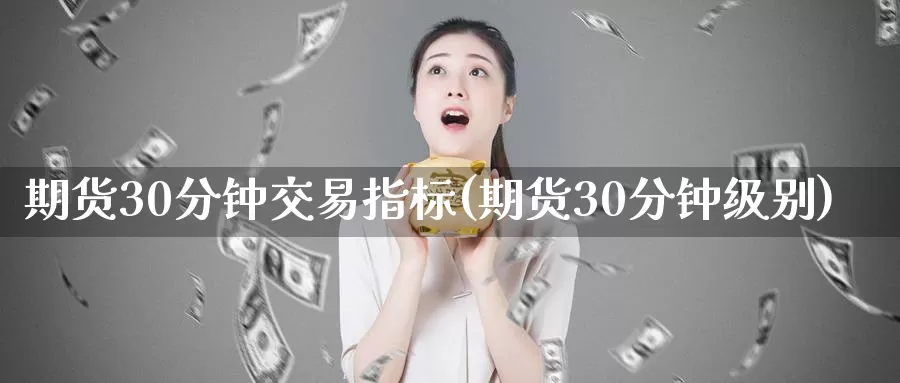 期货30分钟交易指标(期货30分钟级别)_https://www.zzcnk.com_纳指期货_第1张