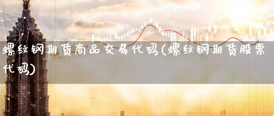 螺纹钢期货商品交易代码(螺纹钢期货股票代码)_https://www.zzcnk.com_股指期货_第1张
