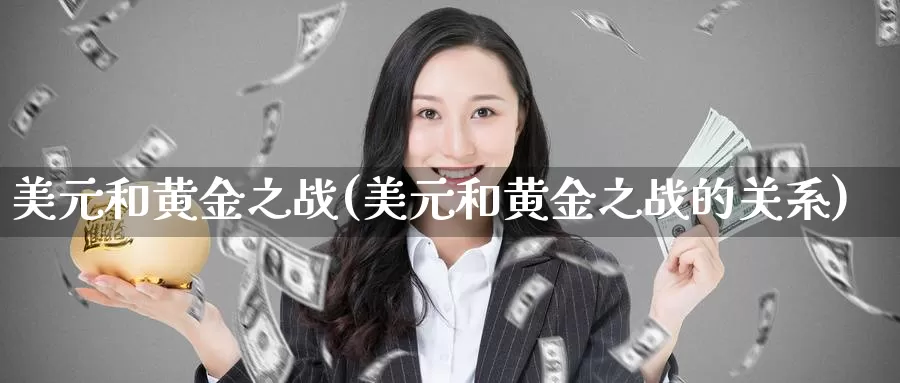 美元和黄金之战(美元和黄金之战的关系)_https://www.zzcnk.com_财经_第1张