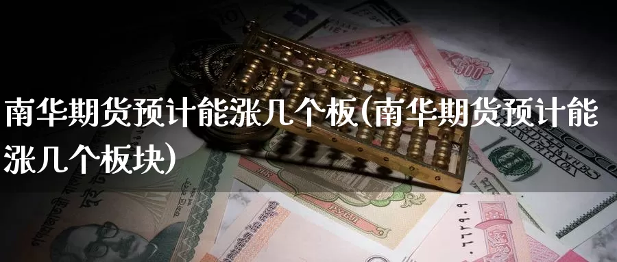 南华期货预计能涨几个板(南华期货预计能涨几个板块)_https://www.zzcnk.com_恒生指数_第1张