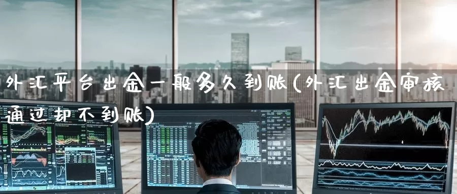 外汇平台出金一般多久到账(外汇出金审核通过却不到账)_https://www.zzcnk.com_股指期货_第1张