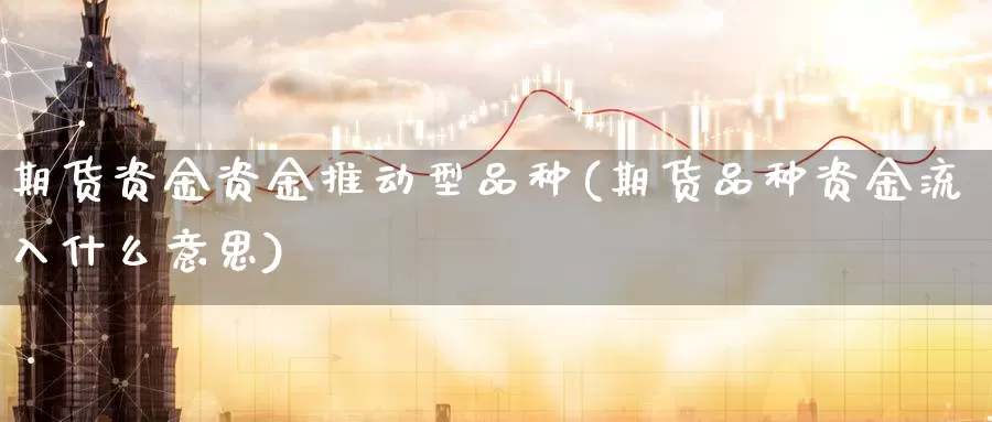 期货资金资金推动型品种(期货品种资金流入什么意思)_https://www.zzcnk.com_纳指期货_第1张