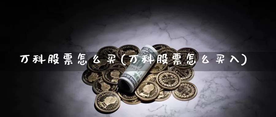 万科股票怎么买(万科股票怎么买入)_https://www.zzcnk.com_理财_第1张