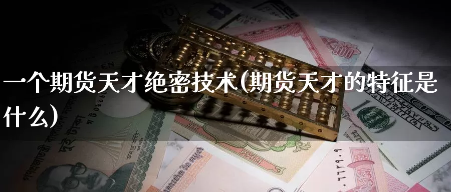 一个期货天才绝密技术(期货天才的特征是什么)_https://www.zzcnk.com_恒生指数_第1张