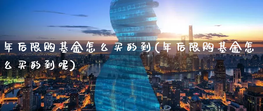 年后限购基金怎么买的到(年后限购基金怎么买的到呢)_https://www.zzcnk.com_基金_第1张