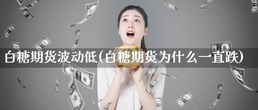 白糖期货波动低(白糖期货为什么一直跌)_https://www.zzcnk.com_纳指期货_第1张
