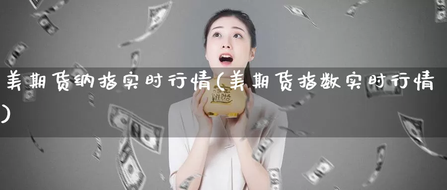 美期货纳指实时行情(美期货指数实时行情)_纳指期货_第1张_国际期货直播室 美期货纳指实时行情(美期货指数实时行情)_https://www.zzcnk.com_纳指期货_第1张