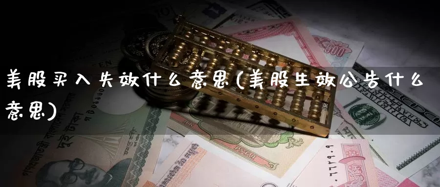 美股买入失效什么意思(美股生效公告什么意思)_https://www.zzcnk.com_理财_第1张