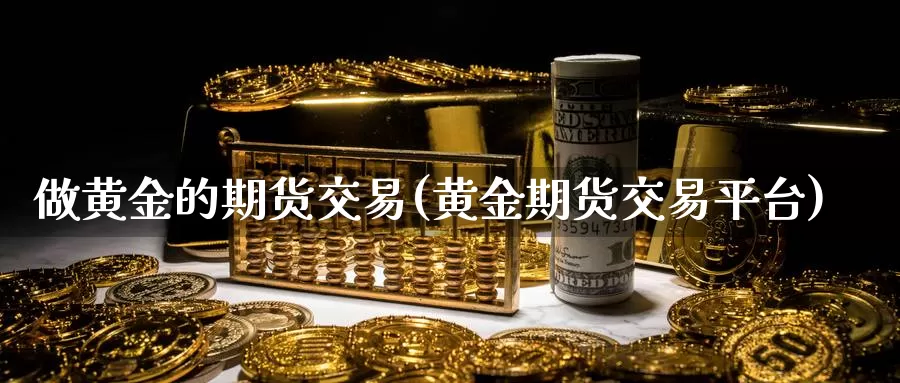 做黄金的期货交易(黄金期货交易平台)_https://www.zzcnk.com_纳指期货_第1张