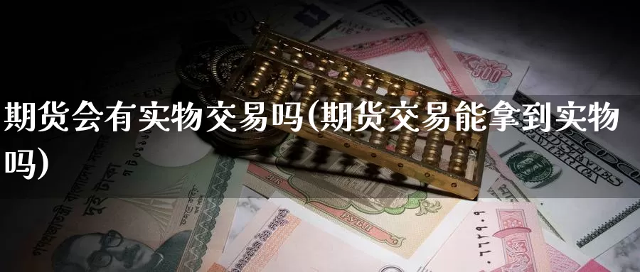 期货会有实物交易吗(期货交易能拿到实物吗)_https://www.zzcnk.com_纳指期货_第1张