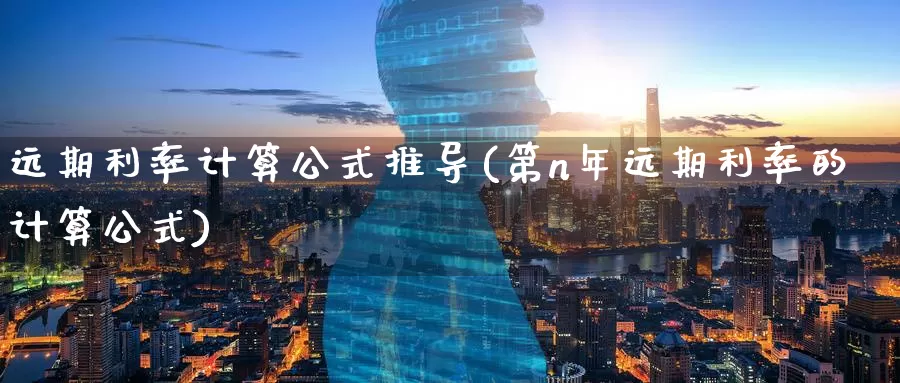 远期利率计算公式推导(第n年远期利率的计算公式)_https://www.zzcnk.com_内盘期货_第1张