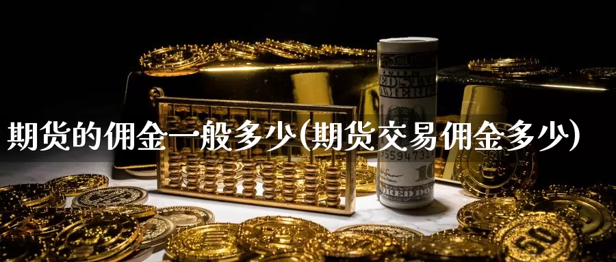 期货的佣金一般多少(期货交易佣金多少)_https://www.zzcnk.com_内盘期货_第1张