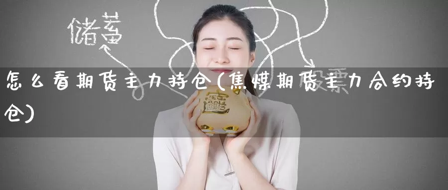怎么看期货主力持仓(焦煤期货主力合约持仓)_https://www.zzcnk.com_内盘期货_第1张