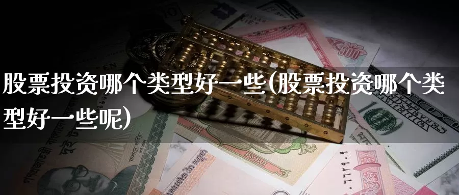 股票投资哪个类型好一些(股票投资哪个类型好一些呢)_https://www.zzcnk.com_股票_第1张