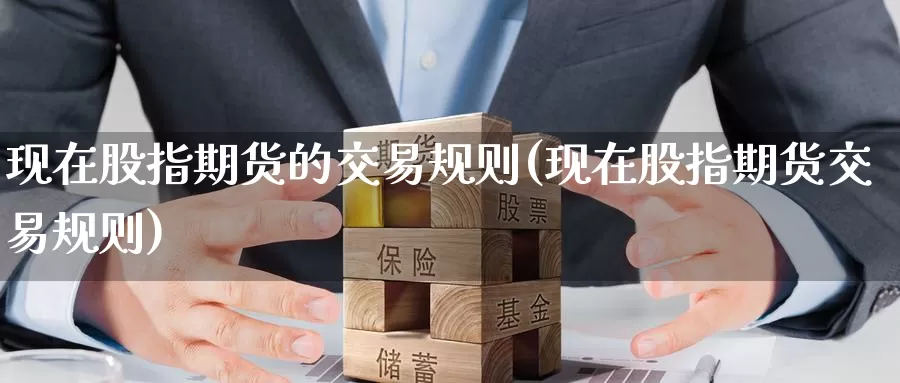现在股指期货的交易规则(现在股指期货交易规则)_https://www.zzcnk.com_内盘期货_第1张