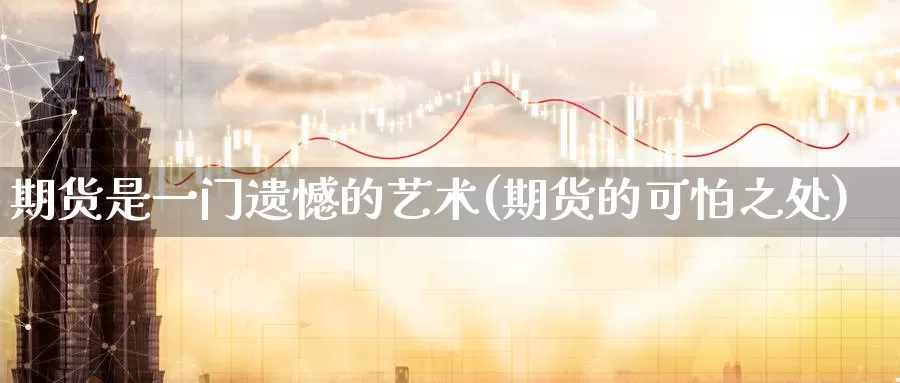 期货是一门遗憾的艺术(期货的可怕之处)_https://www.zzcnk.com_期货直播_第1张