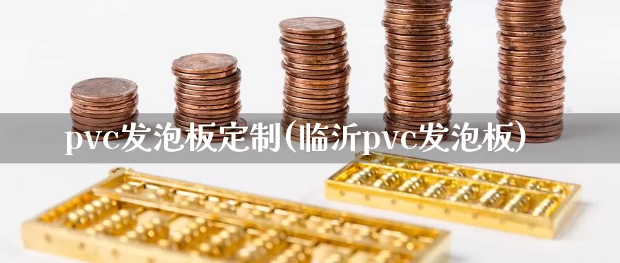 pvc发泡板定制(临沂pvc发泡板)_https://www.zzcnk.com_股指期货_第1张