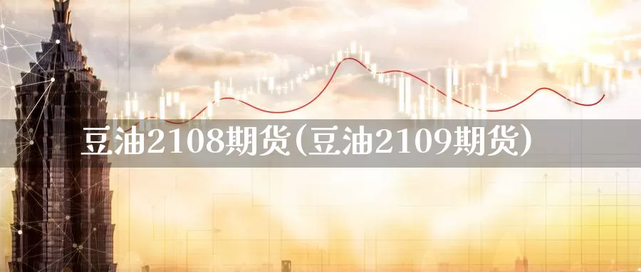 豆油2108期货(豆油2109期货)_期货百科_第1张_国际期货直播室 豆油2108期货(豆油2109期货)_https://www.zzcnk.com_期货百科_第1张