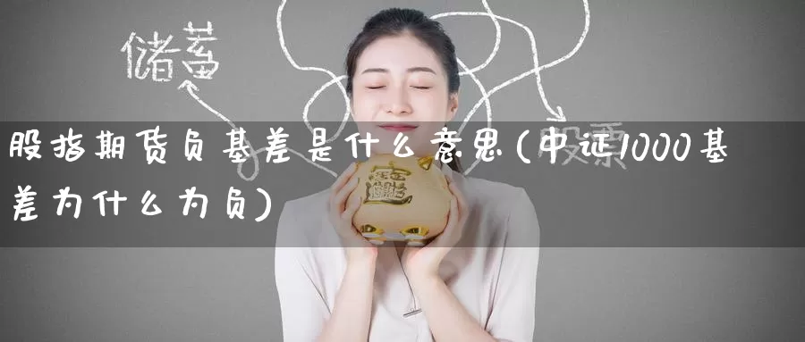 股指期货负基差是什么意思(中证1000基差为什么为负)_https://www.zzcnk.com_股指期货_第1张