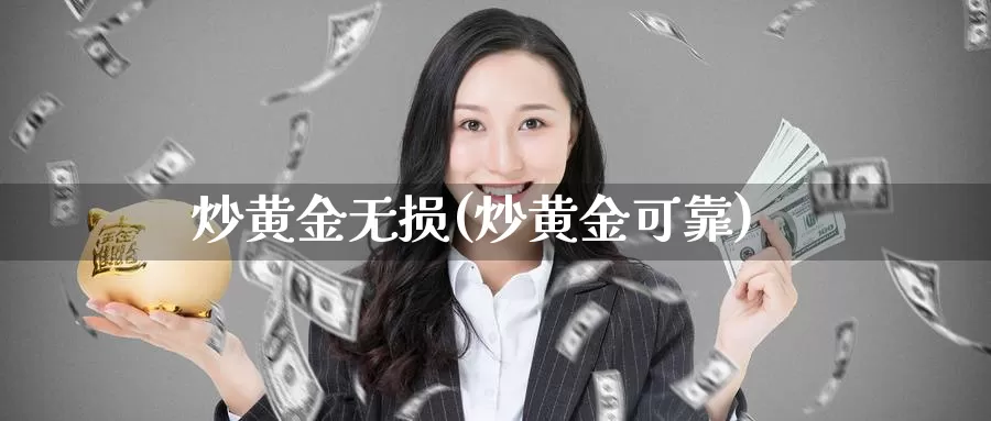炒黄金无损(炒黄金可靠)_https://www.zzcnk.com_财经_第1张
