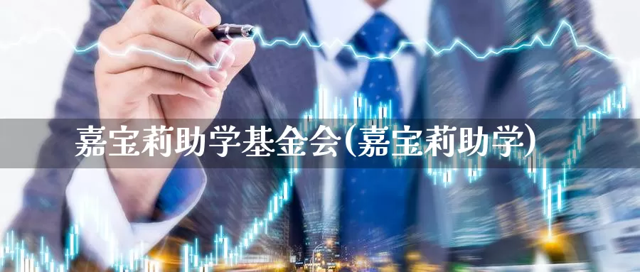 嘉宝莉助学基金会(嘉宝莉助学)_https://www.zzcnk.com_股票_第1张