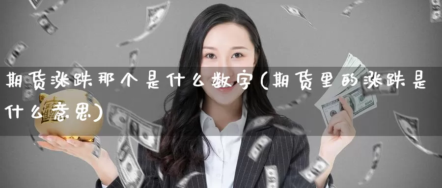 期货涨跌那个是什么数字(期货里的涨跌是什么意思)_原油期货_第1张_国际期货直播室 期货涨跌那个是什么数字(期货里的涨跌是什么意思)_https://www.zzcnk.com_原油期货_第1张