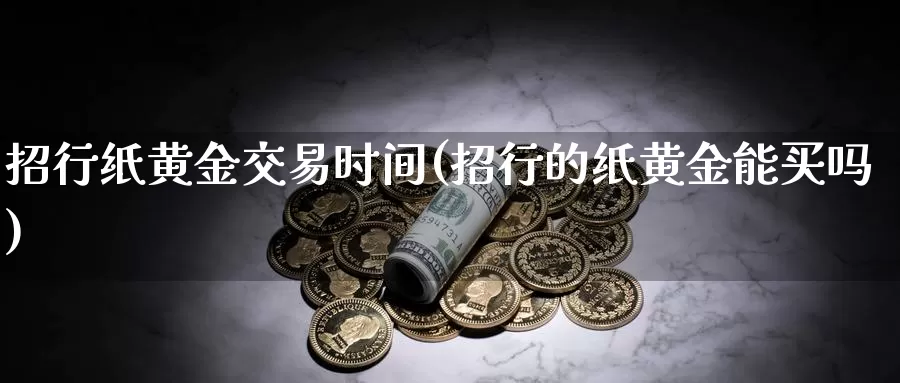 招行纸黄金交易时间(招行的纸黄金能买吗)_https://www.zzcnk.com_内盘期货_第1张