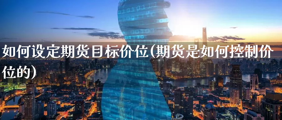 如何设定期货目标价位(期货是如何控制价位的)_https://www.zzcnk.com_纳指期货_第1张