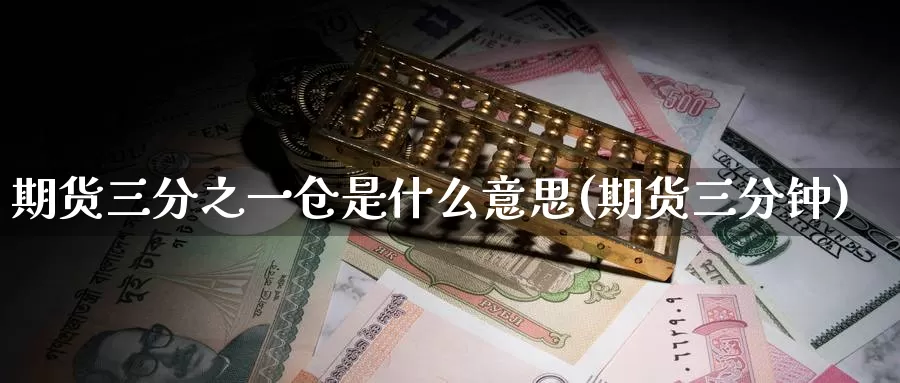 期货三分之一仓是什么意思(期货三分钟)_期货直播_第1张_国际期货直播室 期货三分之一仓是什么意思(期货三分钟)_https://www.zzcnk.com_期货直播_第1张