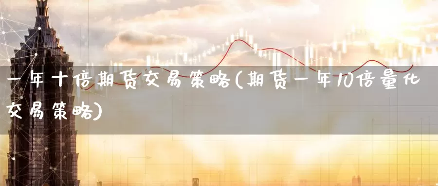 一年十倍期货交易策略(期货一年10倍量化交易策略)_https://www.zzcnk.com_期货百科_第1张