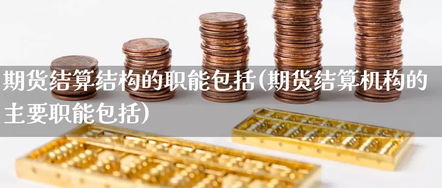 期货结算结构的职能包括(期货结算机构的主要职能包括)_恒生指数_第1张_国际期货直播室 期货结算结构的职能包括(期货结算机构的主要职能包括)_https://www.zzcnk.com_恒生指数_第1张