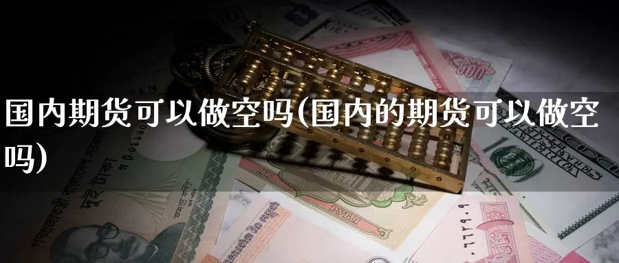 国内期货可以做空吗(国内的期货可以做空吗)_https://www.zzcnk.com_期货百科_第1张