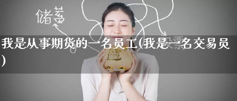 我是从事期货的一名员工(我是一名交易员)_https://www.zzcnk.com_期货直播_第1张