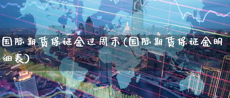 国际期货保证金过周末(国际期货保证金明细表)_https://www.zzcnk.com_区块链_第1张
