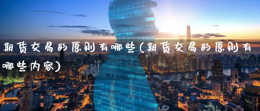 期货交易的原则有哪些(期货交易的原则有哪些内容)_纳指期货_第1张_国际期货直播室 期货交易的原则有哪些(期货交易的原则有哪些内容)_https://www.zzcnk.com_纳指期货_第1张