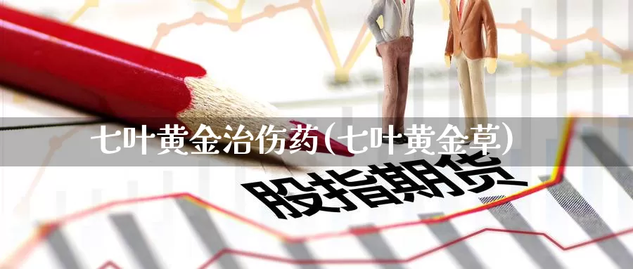 七叶黄金治伤药(七叶黄金草)_https://www.zzcnk.com_理财_第1张