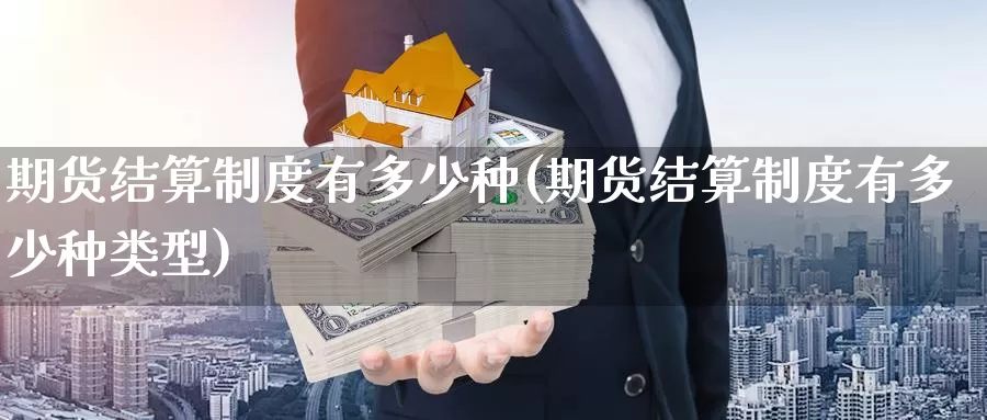 期货结算制度有多少种(期货结算制度有多少种类型)_https://www.zzcnk.com_原油期货_第1张