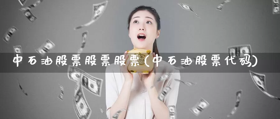 中石油股票股票股票(中石油股票代码)_https://www.zzcnk.com_原油期货_第1张