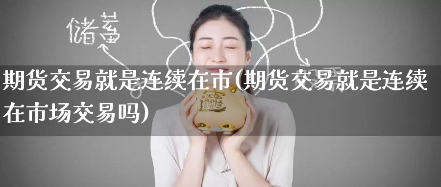 期货交易就是连续在市(期货交易就是连续在市场交易吗)_https://www.zzcnk.com_期货直播_第1张