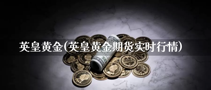 英皇黄金(英皇黄金期货实时行情)_https://www.zzcnk.com_理财_第1张