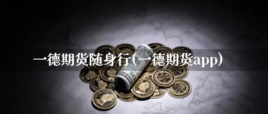 一德期货随身行(一德期货app)_https://www.zzcnk.com_期货直播_第1张