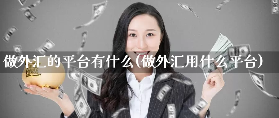 做外汇的平台有什么(做外汇用什么平台)_https://www.zzcnk.com_股指期货_第1张